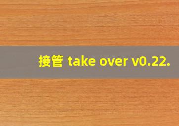 接管 take over v0.22.